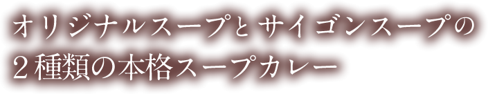 オリジナルスープとサイゴンスープの2種類の本格スープカレー