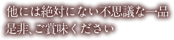  他には絶対にない不思議な一品。是非、ご賞味ください