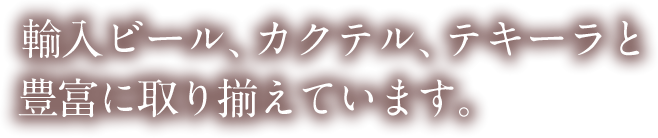 輸入ビール、カクテル、テキーラと豊富に取り揃えています。