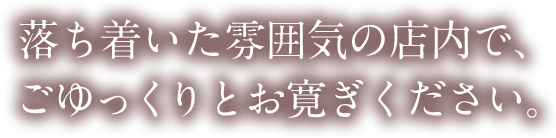 落ち着いた雰囲気の店内で、ごゆっくりとお寛ぎください。