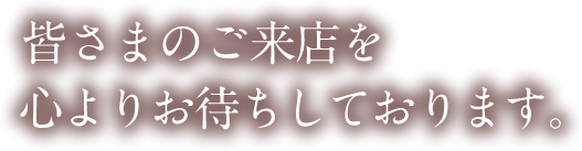 皆さまのご来店を心よりお待ちしております。